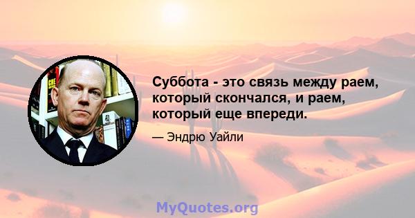 Суббота - это связь между раем, который скончался, и раем, который еще впереди.