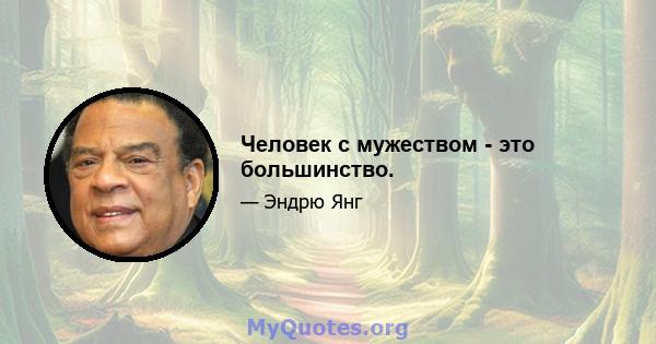 Человек с мужеством - это большинство.