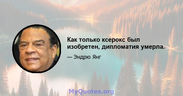 Как только ксерокс был изобретен, дипломатия умерла.