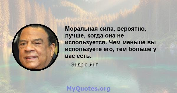 Моральная сила, вероятно, лучше, когда она не используется. Чем меньше вы используете его, тем больше у вас есть.