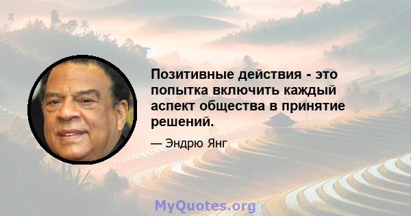 Позитивные действия - это попытка включить каждый аспект общества в принятие решений.