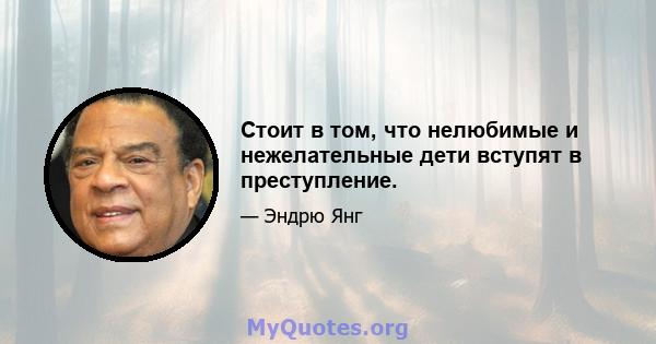 Стоит в том, что нелюбимые и нежелательные дети вступят в преступление.