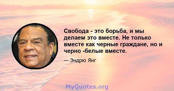 Свобода - это борьба, и мы делаем это вместе. Не только вместе как черные граждане, но и черно -белые вместе.