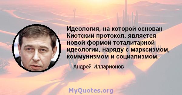 Идеология, на которой основан Киотский протокол, является новой формой тоталитарной идеологии, наряду с марксизмом, коммунизмом и социализмом.