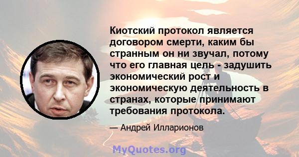 Киотский протокол является договором смерти, каким бы странным он ни звучал, потому что его главная цель - задушить экономический рост и экономическую деятельность в странах, которые принимают требования протокола.