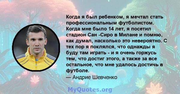 Когда я был ребенком, я мечтал стать профессиональным футболистом. Когда мне было 14 лет, я посетил стадион Сан -Сиро в Милане и помню, как думал, насколько это невероятно. С тех пор я поклялся, что однажды я буду там