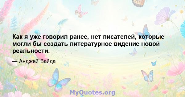 Как я уже говорил ранее, нет писателей, которые могли бы создать литературное видение новой реальности.