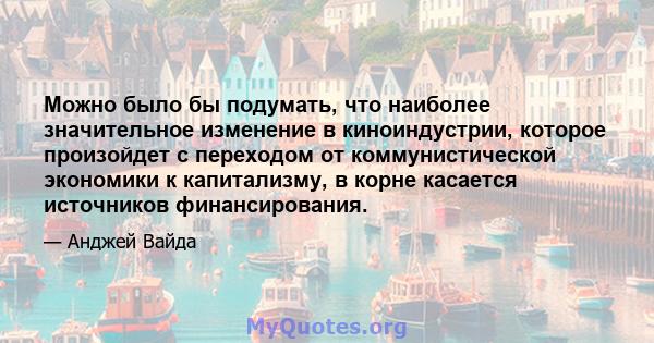 Можно было бы подумать, что наиболее значительное изменение в киноиндустрии, которое произойдет с переходом от коммунистической экономики к капитализму, в корне касается источников финансирования.