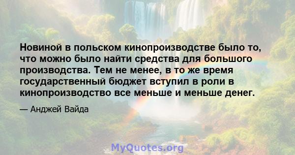 Новиной в польском кинопроизводстве было то, что можно было найти средства для большого производства. Тем не менее, в то же время государственный бюджет вступил в роли в кинопроизводство все меньше и меньше денег.