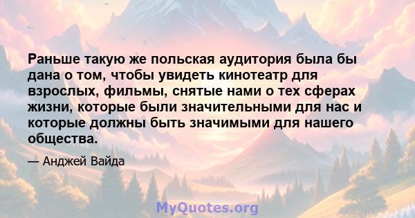 Раньше такую ​​же польская аудитория была бы дана о том, чтобы увидеть кинотеатр для взрослых, фильмы, снятые нами о тех сферах жизни, которые были значительными для нас и которые должны быть значимыми для нашего