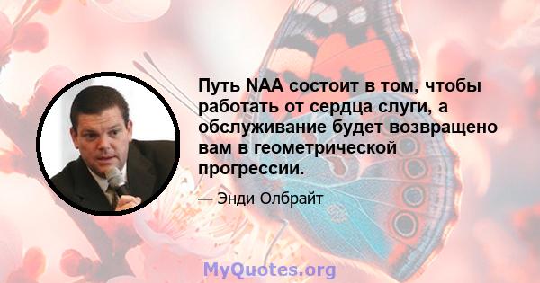 Путь NAA состоит в том, чтобы работать от сердца слуги, а обслуживание будет возвращено вам в геометрической прогрессии.