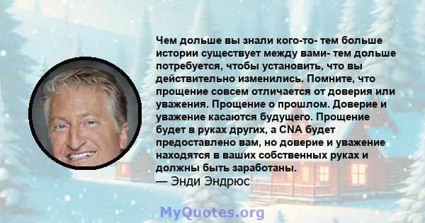 Чем дольше вы знали кого-то- тем больше истории существует между вами- тем дольше потребуется, чтобы установить, что вы действительно изменились. Помните, что прощение совсем отличается от доверия или уважения. Прощение 