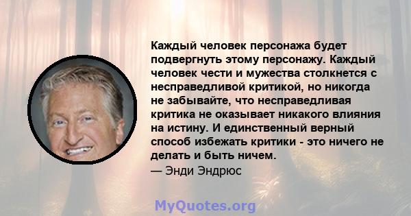 Каждый человек персонажа будет подвергнуть этому персонажу. Каждый человек чести и мужества столкнется с несправедливой критикой, но никогда не забывайте, что несправедливая критика не оказывает никакого влияния на