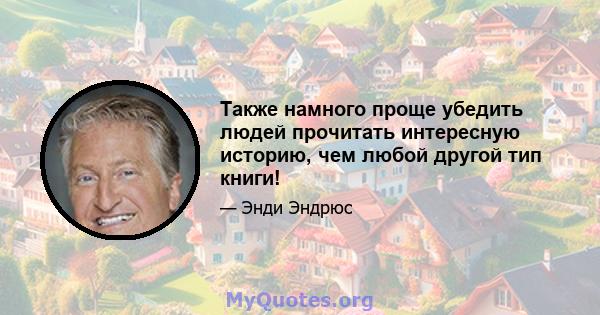 Также намного проще убедить людей прочитать интересную историю, чем любой другой тип книги!