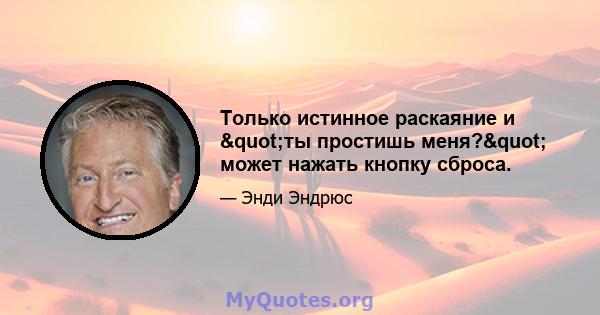 Только истинное раскаяние и "ты простишь меня?" может нажать кнопку сброса.