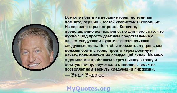 Все хотят быть на вершине горы, но если вы помните, вершины гостей скалистые и холодные. На вершине горы нет роста. Конечно, представление великолепно, но для чего за то, что нужно? Вид просто дает нам представление о