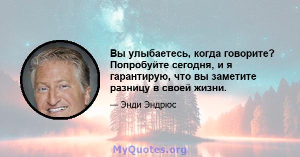 Вы улыбаетесь, когда говорите? Попробуйте сегодня, и я гарантирую, что вы заметите разницу в своей жизни.