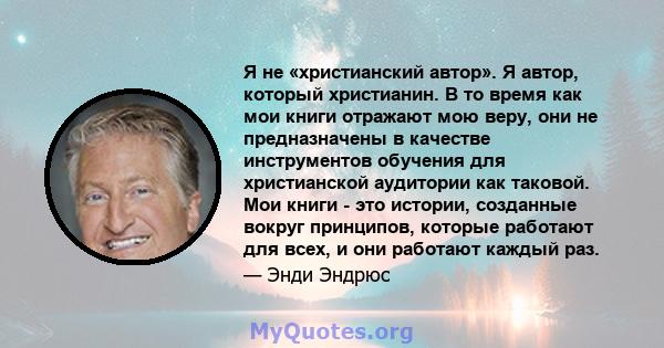 Я не «христианский автор». Я автор, который христианин. В то время как мои книги отражают мою веру, они не предназначены в качестве инструментов обучения для христианской аудитории как таковой. Мои книги - это истории,