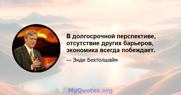 В долгосрочной перспективе, отсутствие других барьеров, экономика всегда побеждает.