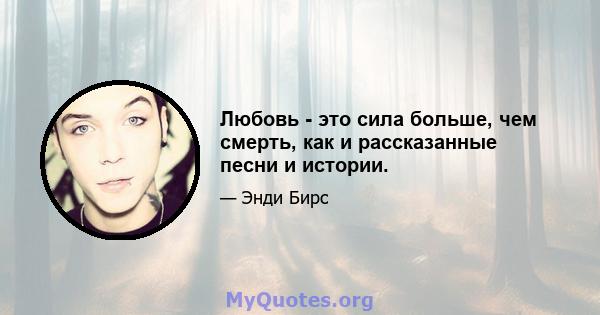 Любовь - это сила больше, чем смерть, как и рассказанные песни и истории.