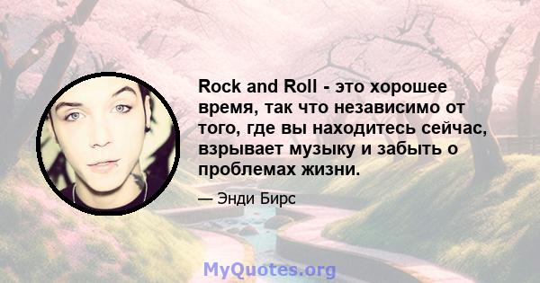 Rock and Roll - это хорошее время, так что независимо от того, где вы находитесь сейчас, взрывает музыку и забыть о проблемах жизни.