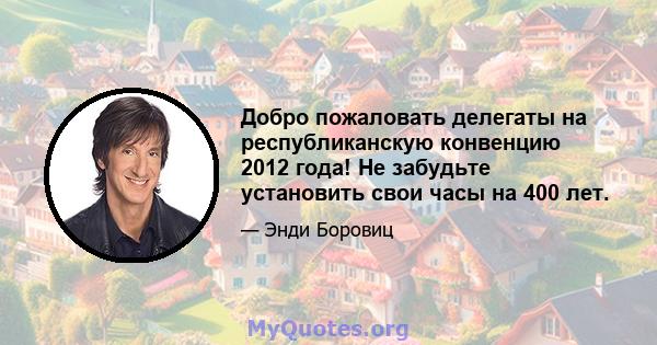 Добро пожаловать делегаты на республиканскую конвенцию 2012 года! Не забудьте установить свои часы на 400 лет.