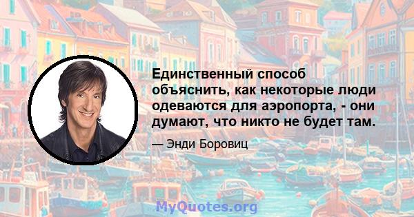 Единственный способ объяснить, как некоторые люди одеваются для аэропорта, - они думают, что никто не будет там.