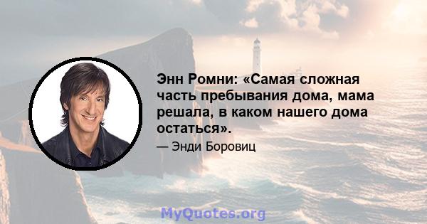 Энн Ромни: «Самая сложная часть пребывания дома, мама решала, в каком нашего дома остаться».