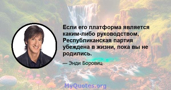 Если его платформа является каким-либо руководством, Республиканская партия убеждена в жизни, пока вы не родились.