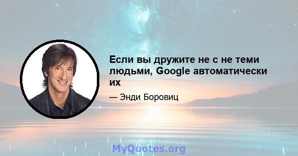 Если вы дружите не с не теми людьми, Google автоматически их