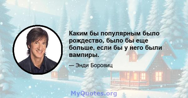 Каким бы популярным было рождество, было бы еще больше, если бы у него были вампиры.