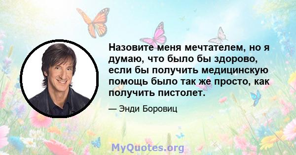 Назовите меня мечтателем, но я думаю, что было бы здорово, если бы получить медицинскую помощь было так же просто, как получить пистолет.