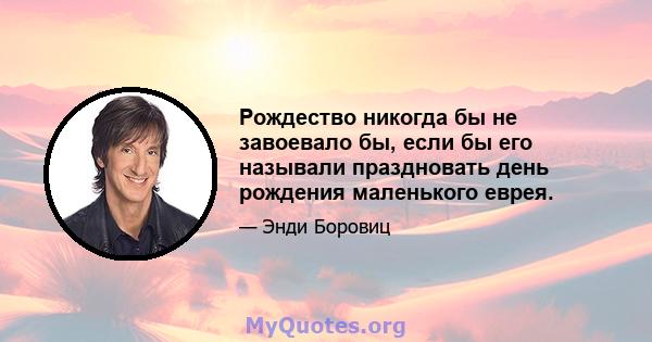 Рождество никогда бы не завоевало бы, если бы его называли праздновать день рождения маленького еврея.