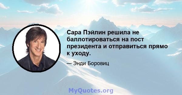 Сара Пэйлин решила не баллотироваться на пост президента и отправиться прямо к уходу.