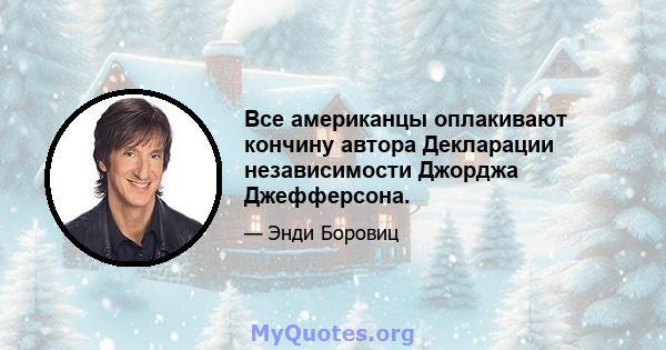 Все американцы оплакивают кончину автора Декларации независимости Джорджа Джефферсона.