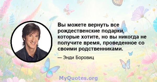 Вы можете вернуть все рождественские подарки, которые хотите, но вы никогда не получите время, проведенное со своими родственниками.