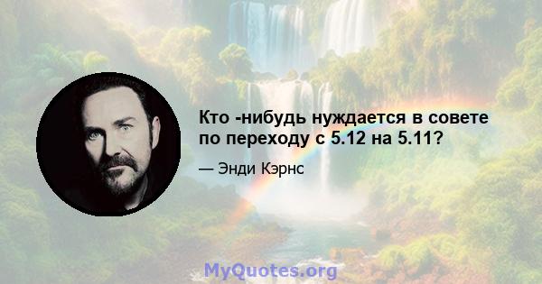 Кто -нибудь нуждается в совете по переходу с 5.12 на 5.11?