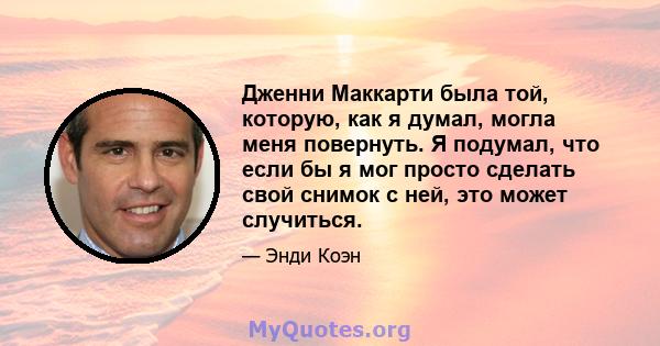 Дженни Маккарти была той, которую, как я думал, могла меня повернуть. Я подумал, что если бы я мог просто сделать свой снимок с ней, это может случиться.