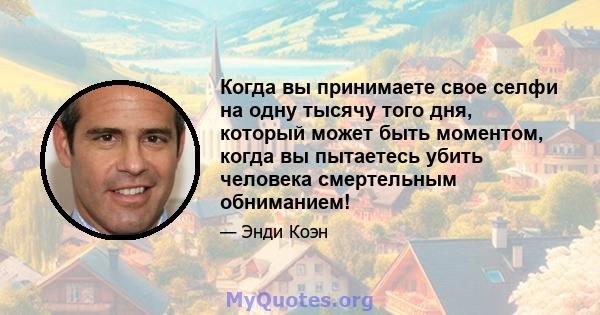 Когда вы принимаете свое селфи на одну тысячу того дня, который может быть моментом, когда вы пытаетесь убить человека смертельным обниманием!