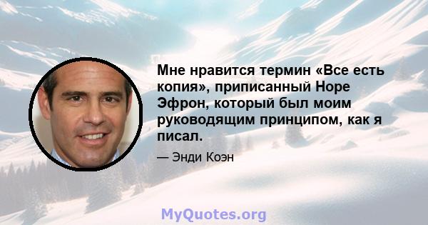 Мне нравится термин «Все есть копия», приписанный Норе Эфрон, который был моим руководящим принципом, как я писал.