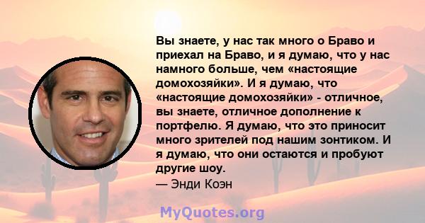 Вы знаете, у нас так много о Браво и приехал на Браво, и я думаю, что у нас намного больше, чем «настоящие домохозяйки». И я думаю, что «настоящие домохозяйки» - отличное, вы знаете, отличное дополнение к портфелю. Я