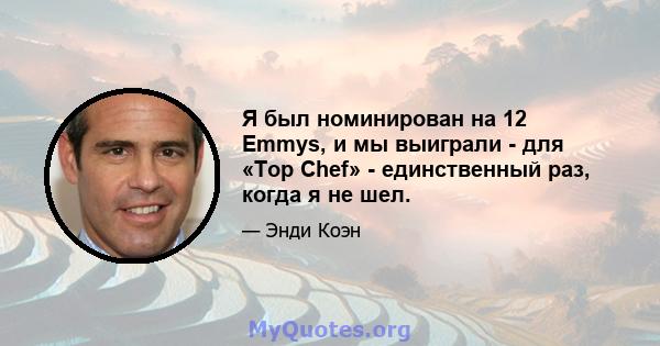 Я был номинирован на 12 Emmys, и мы выиграли - для «Top Chef» - ​​единственный раз, когда я не шел.