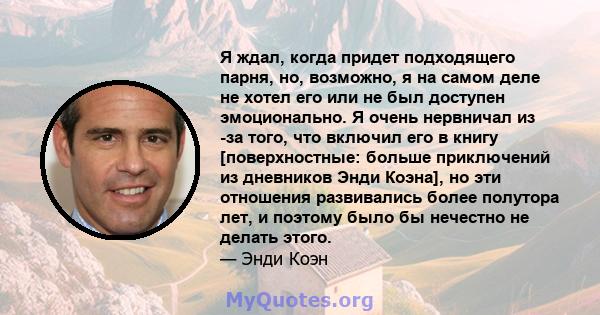 Я ждал, когда придет подходящего парня, но, возможно, я на самом деле не хотел его или не был доступен эмоционально. Я очень нервничал из -за того, что включил его в книгу [поверхностные: больше приключений из дневников 