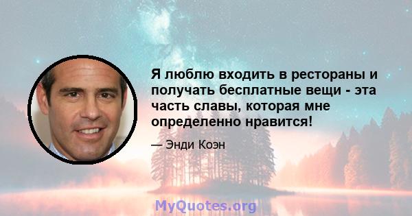 Я люблю входить в рестораны и получать бесплатные вещи - эта часть славы, которая мне определенно нравится!