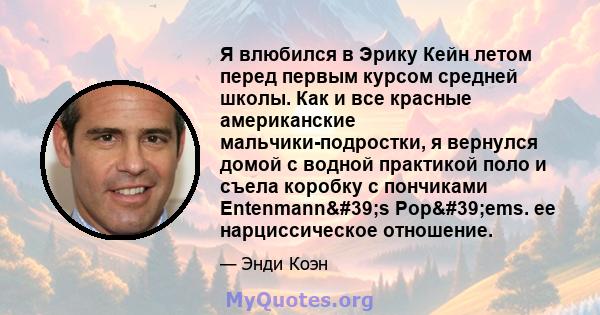 Я влюбился в Эрику Кейн летом перед первым курсом средней школы. Как и все красные американские мальчики-подростки, я вернулся домой с водной практикой поло и съела коробку с пончиками Entenmann's Pop'ems. ее