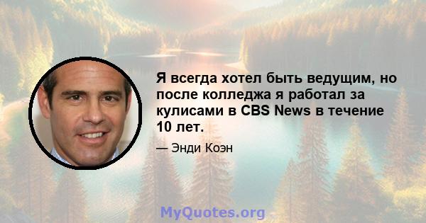 Я всегда хотел быть ведущим, но после колледжа я работал за кулисами в CBS News в течение 10 лет.