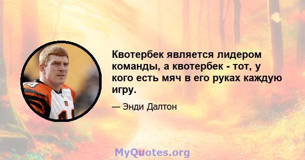 Квотербек является лидером команды, а квотербек - тот, у кого есть мяч в его руках каждую игру.