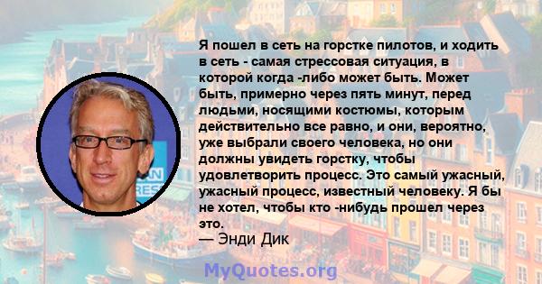 Я пошел в сеть на горстке пилотов, и ходить в сеть - самая стрессовая ситуация, в которой когда -либо может быть. Может быть, примерно через пять минут, перед людьми, носящими костюмы, которым действительно все равно, и 