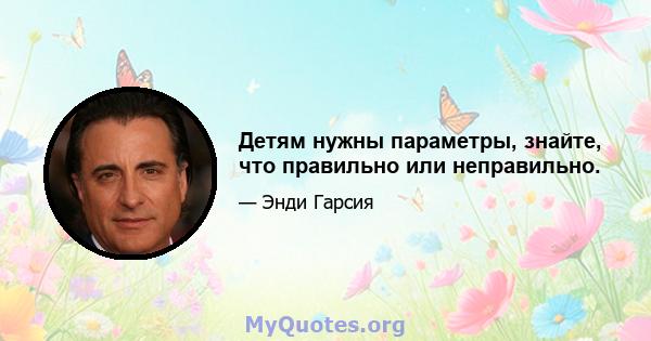 Детям нужны параметры, знайте, что правильно или неправильно.