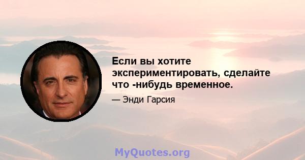 Если вы хотите экспериментировать, сделайте что -нибудь временное.